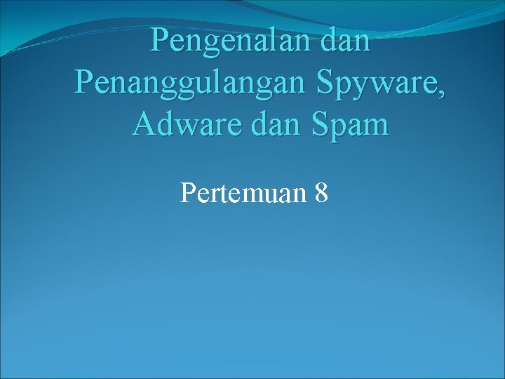 Pengenalan dan Penanggulangan Spyware, Adware dan Spam Pertemuan 8 