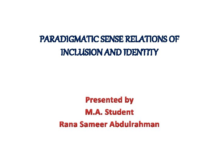 PARADIGMATIC SENSE RELATIONS OF INCLUSION AND IDENTITY Presented by M. A. Student Rana Sameer