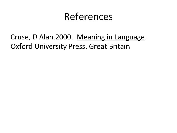 References Cruse, D Alan. 2000. Meaning in Language. Oxford University Press. Great Britain 