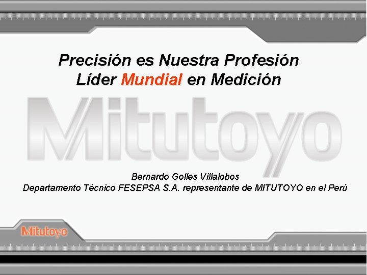 Precisión es Nuestra Profesión Líder Mundial en Medición Bernardo Golles Villalobos Departamento Técnico FESEPSA