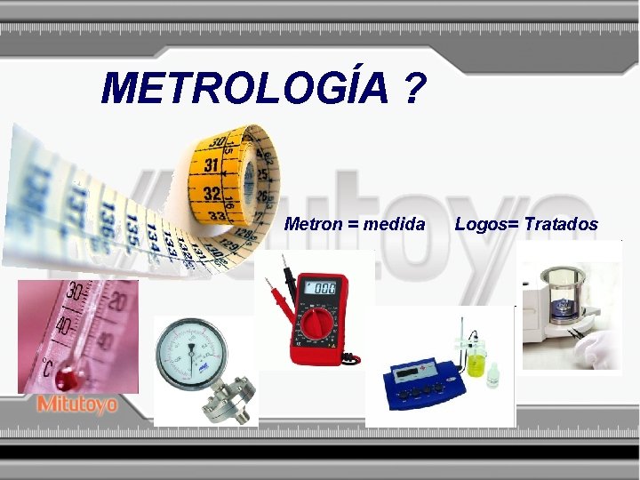 METROLOGÍA ? Metron = medida Logos= Tratados 