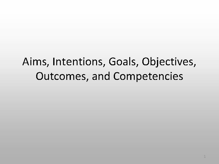 Aims, Intentions, Goals, Objectives, Outcomes, and Competencies 1 