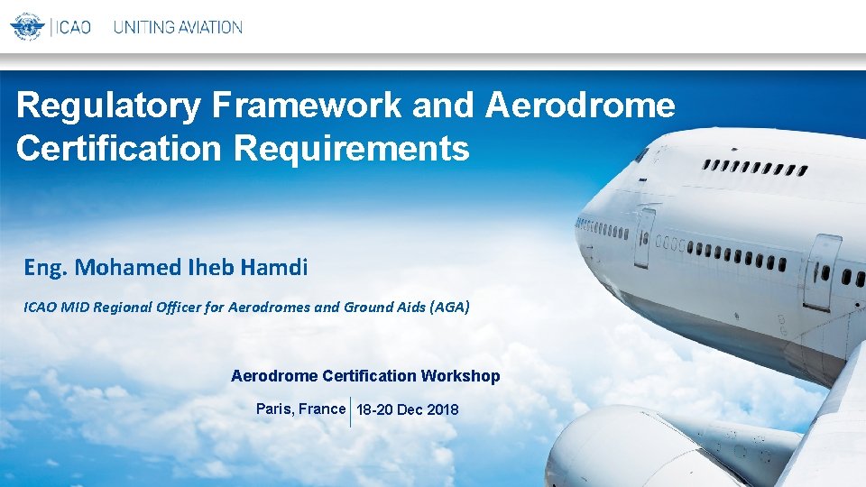 Regulatory Framework and Aerodrome Certification Requirements Eng. Mohamed Iheb Hamdi ICAO MID Regional Officer