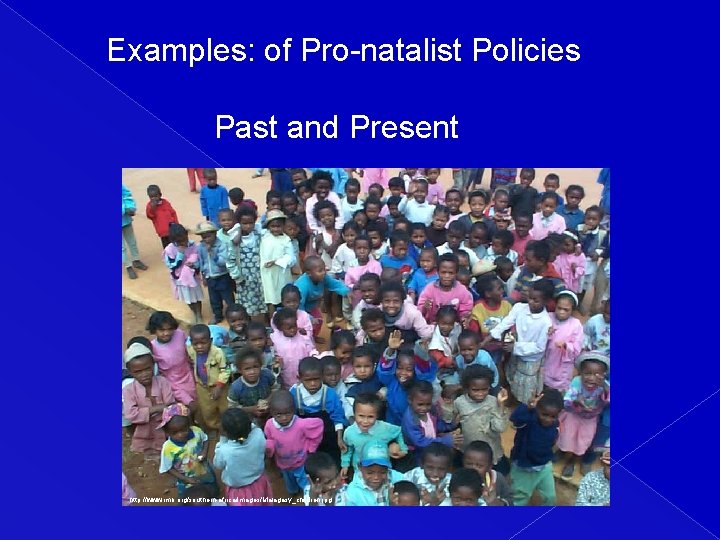Examples: of Pro-natalist Policies Past and Present http: //www. imb. org/southern-africa/images/Malagasy_children. jpg 