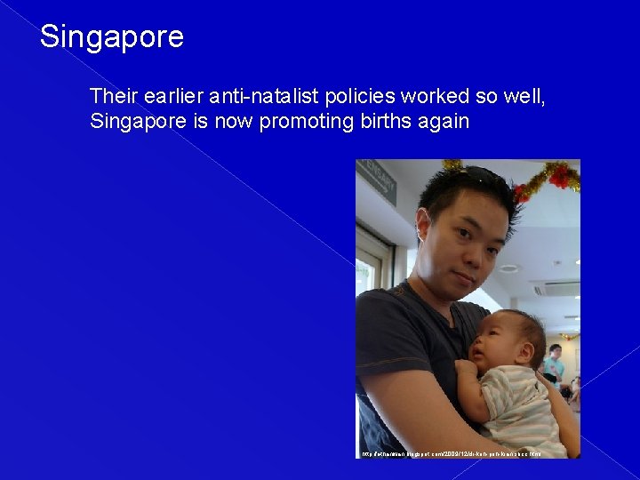 Singapore Their earlier anti-natalist policies worked so well, Singapore is now promoting births again