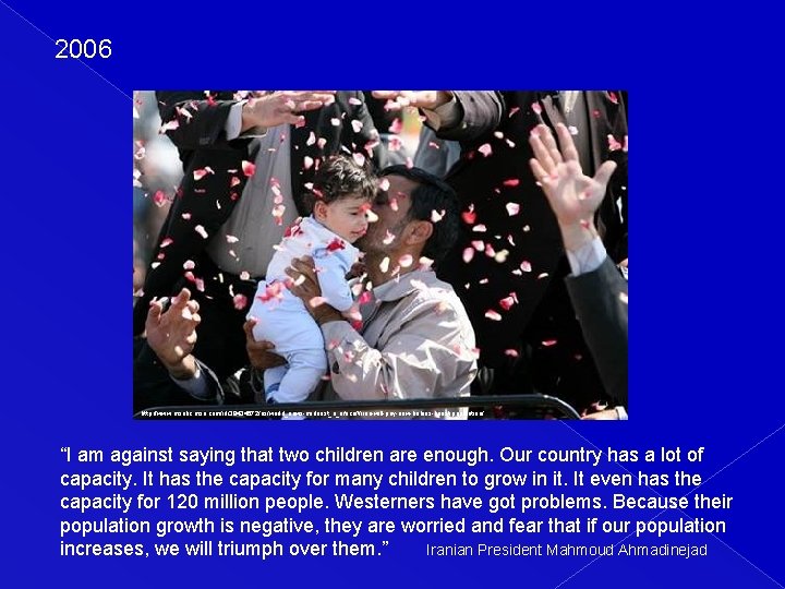 2006 http: //www. msnbc. msn. com/id/38434672/ns/world_news-mideast_n_africa/t/iran-will-pay-new-babies-boost-population/ “I am against saying that two children are