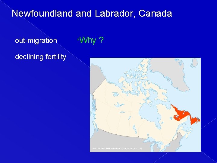 Newfoundland Labrador, Canada out-migration *Why ? declining fertility http: //en. wikipedia. org/wiki/File: Newfoundland_Labrador, _Canada.