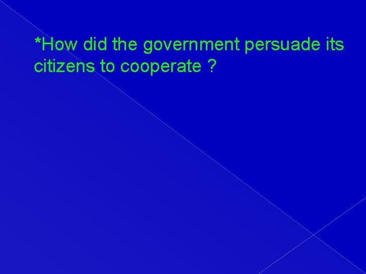 *How did the government persuade its citizens to cooperate ? 