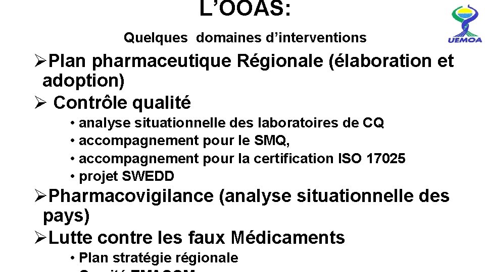  L’OOAS: Quelques domaines d’interventions ØPlan pharmaceutique Régionale (élaboration et adoption) Ø Contrôle qualité