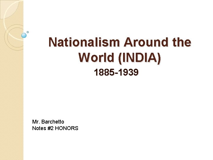 Nationalism Around the World (INDIA) 1885 -1939 Mr. Barchetto Notes #2 HONORS 