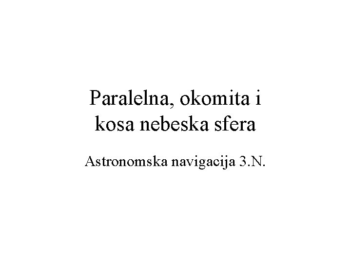 Paralelna, okomita i kosa nebeska sfera Astronomska navigacija 3. N. 