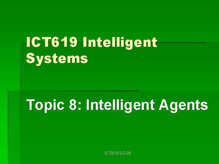 ICT 619 Intelligent Systems Topic 8: Intelligent Agents ICT 619 S 2 -05 