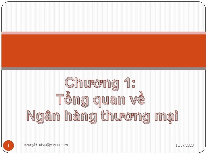 Chương 1: Tổng quan về Ngân hàng thương mại 1 letrunghieutvu@yahoo. com 10/27/2020 