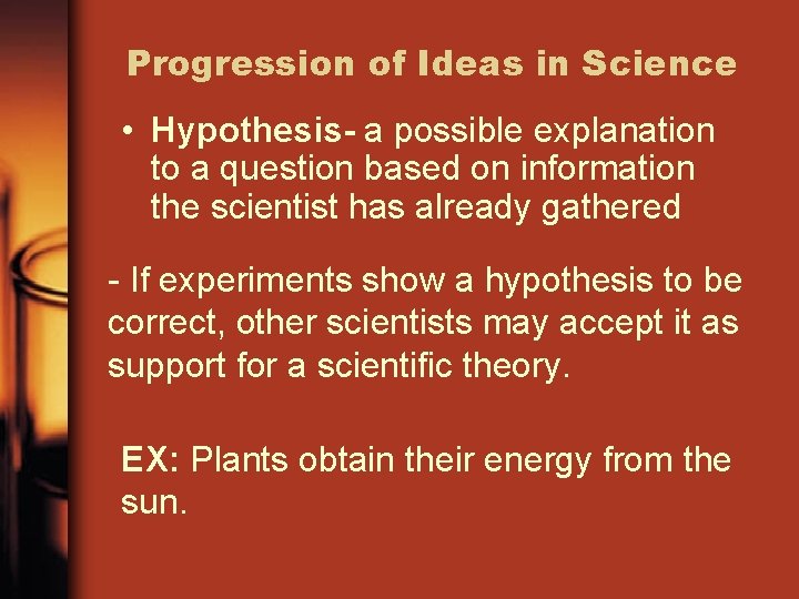 Progression of Ideas in Science • Hypothesis- a possible explanation to a question based