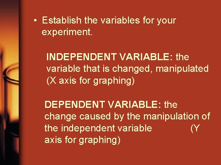  • Establish the variables for your experiment. INDEPENDENT VARIABLE: the variable that is