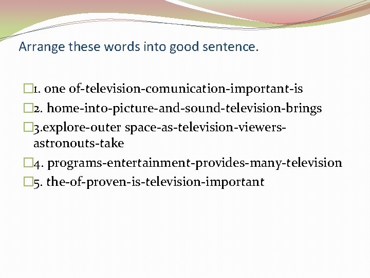 Arrange these words into good sentence. � 1. one of-television-comunication-important-is � 2. home-into-picture-and-sound-television-brings �