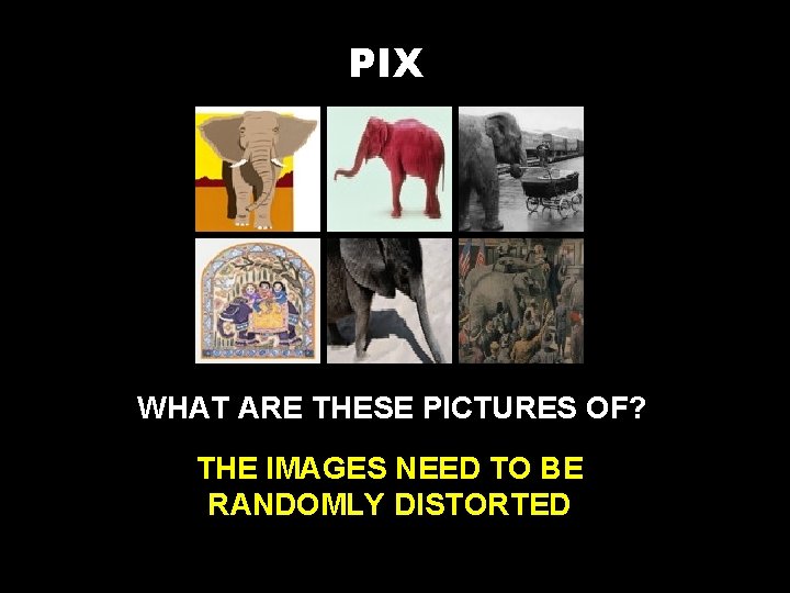 PIX WHAT ARE THESE PICTURES OF? THE IMAGES NEED TO BE RANDOMLY DISTORTED 