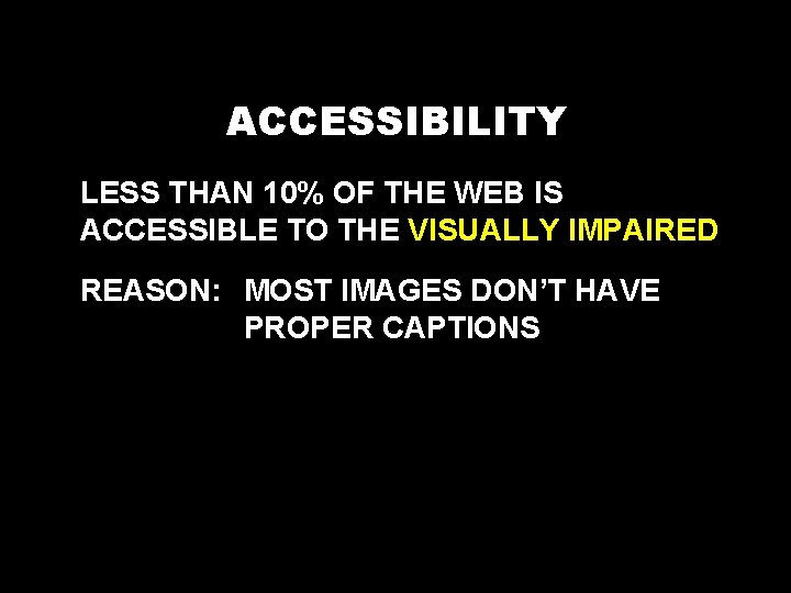 ACCESSIBILITY LESS THAN 10% OF THE WEB IS ACCESSIBLE TO THE VISUALLY IMPAIRED REASON: