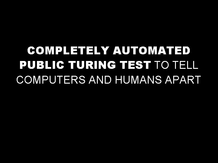 COMPLETELY AUTOMATED PUBLIC TURING TEST TO TELL COMPUTERS AND HUMANS APART 