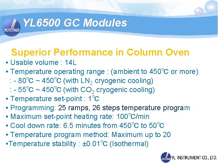 YL 6500 GC Modules Superior Performance in Column Oven • Usable volume : 14