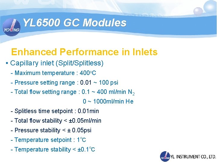 YL 6500 GC Modules Enhanced Performance in Inlets • Capillary inlet (Split/Splitless) - Maximum