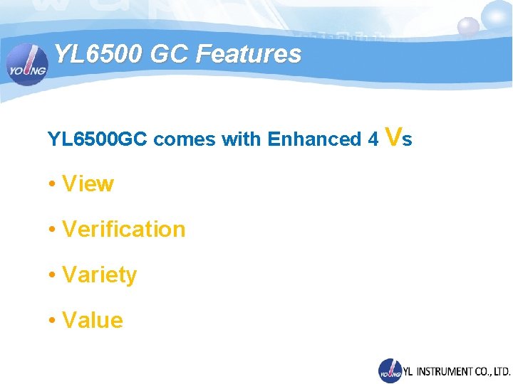 YL 6500 GC Features YL 6500 GC comes with Enhanced 4 Vs • View