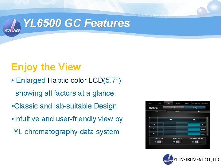 YL 6500 GC Features Enjoy the View • Enlarged Haptic color LCD(5. 7”) showing