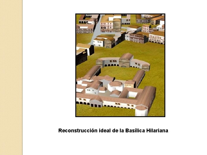 Reconstrucción ideal de la Basílica Hilariana 