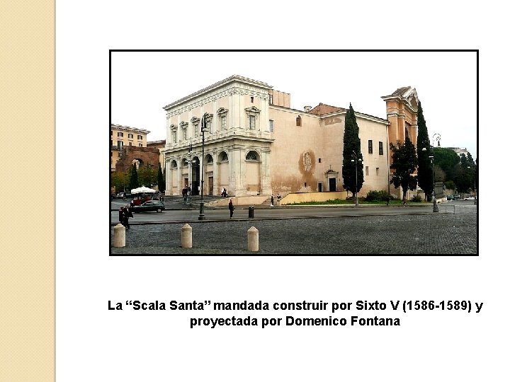 La “Scala Santa” mandada construir por Sixto V (1586 -1589) y proyectada por Domenico