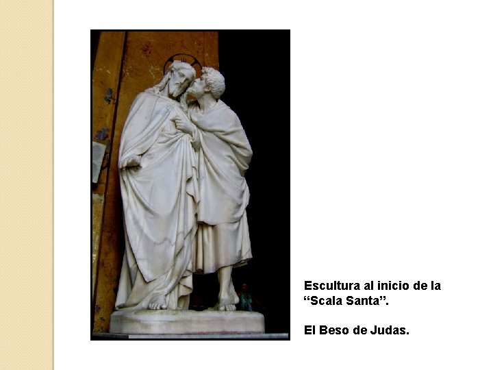 Escultura al inicio de la “Scala Santa”. El Beso de Judas. 