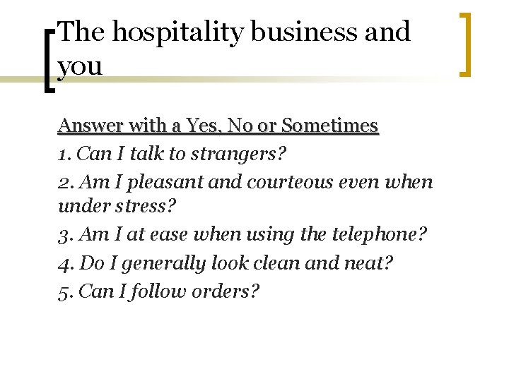 The hospitality business and you Answer with a Yes, No or Sometimes 1. Can