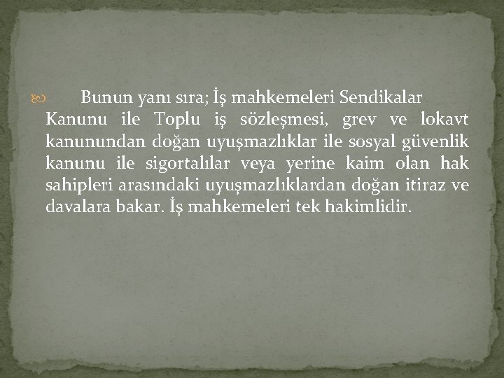 Bunun yanı sıra; İş mahkemeleri Sendikalar Kanunu ile Toplu iş sözleşmesi, grev ve lokavt