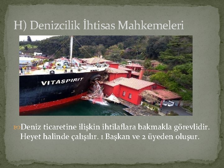 H) Denizcilik İhtisas Mahkemeleri Deniz ticaretine ilişkin ihtilaflara bakmakla görevlidir. Heyet halinde çalışılır. 1