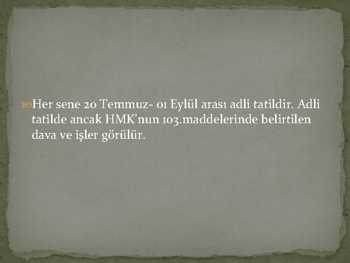  Her sene 20 Temmuz- 01 Eylül arası adli tatildir. Adli tatilde ancak HMK’nun