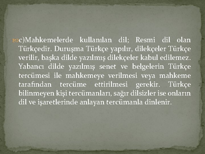  c)Mahkemelerde kullanılan dil; Resmi dil olan Türkçedir. Duruşma Türkçe yapılır, dilekçeler Türkçe verilir,