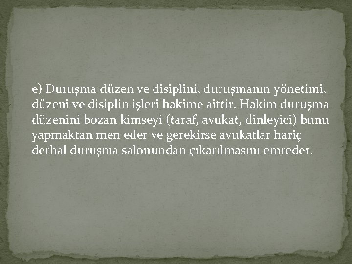 e) Duruşma düzen ve disiplini; duruşmanın yönetimi, düzeni ve disiplin işleri hakime aittir. Hakim