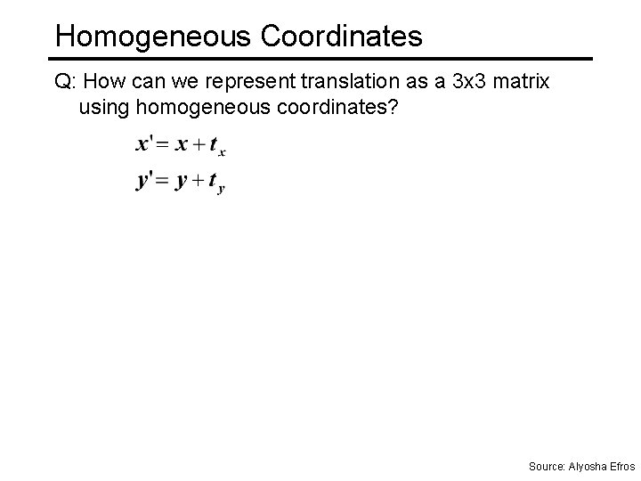 Homogeneous Coordinates Q: How can we represent translation as a 3 x 3 matrix
