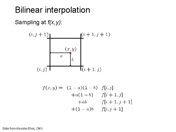 Bilinear interpolation Sampling at f(x, y): Slide from Alyosha Efros, CMU Bilinear interpolation Sampling at f(x, y): Slide from Alyosha Efros, CMU