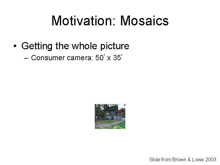 Motivation: Mosaics • Getting the whole picture – Consumer camera: 50˚ x 35˚ Slide