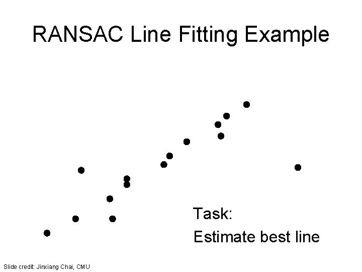 RANSAC Line Fitting Example Task: Estimate best line Slide credit: Jinxiang Chai, CMU 