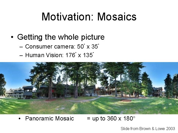 Motivation: Mosaics • Getting the whole picture – Consumer camera: 50˚ x 35˚ –