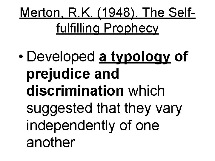 Merton, R. K. (1948). The Selffulfilling Prophecy • Developed a typology of prejudice and