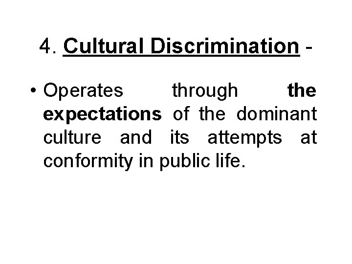 4. Cultural Discrimination • Operates through the expectations of the dominant culture and its