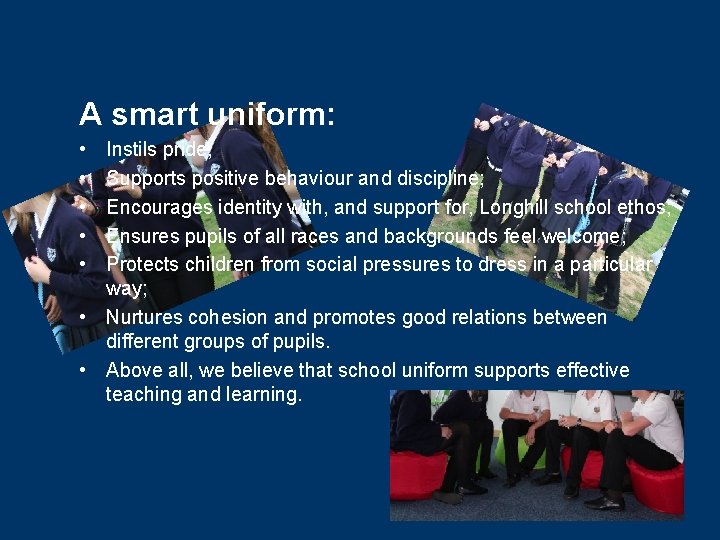 A smart uniform: • • • Instils pride; Supports positive behaviour and discipline; Encourages