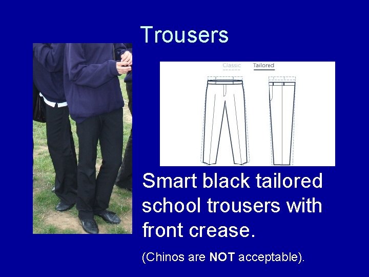 Trousers Smart black tailored school trousers with front crease. (Chinos are NOT acceptable). 