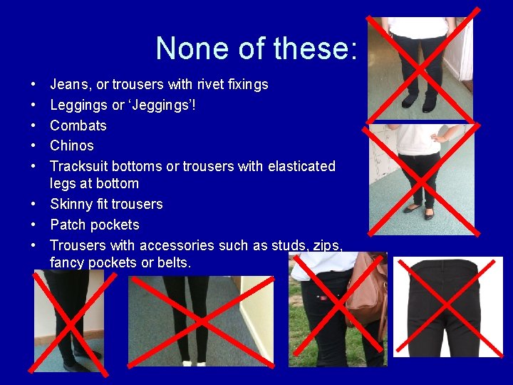 None of these: • • • Jeans, or trousers with rivet fixings Leggings or