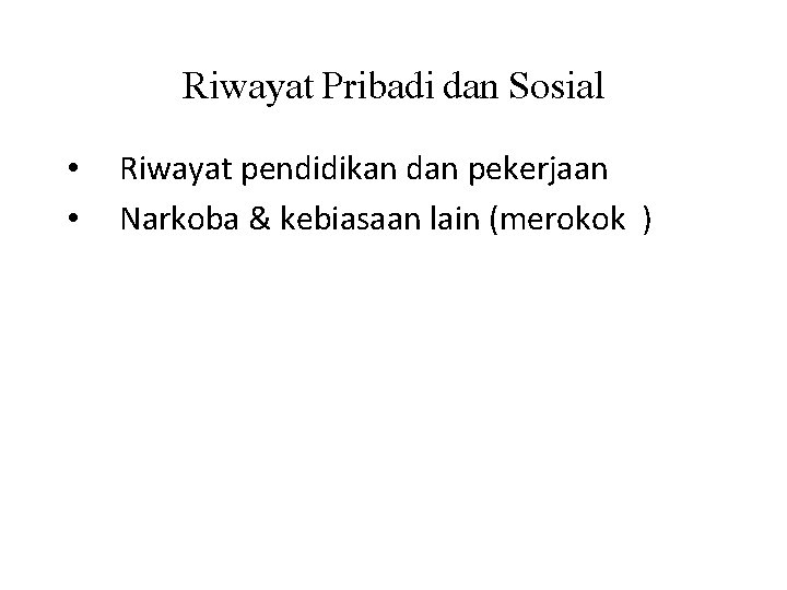 Riwayat Pribadi dan Sosial • • Riwayat pendidikan dan pekerjaan Narkoba & kebiasaan lain