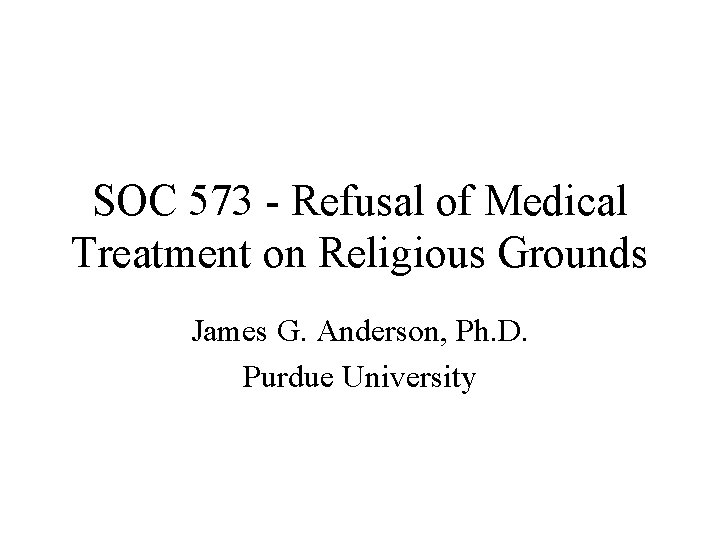 SOC 573 - Refusal of Medical Treatment on Religious Grounds James G. Anderson, Ph.