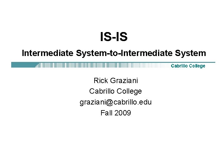 IS-IS Intermediate System-to-Intermediate System Rick Graziani Cabrillo College graziani@cabrillo. edu Fall 2009 