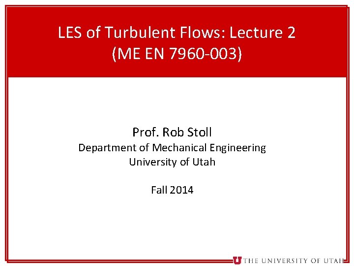 1 LES of Turbulent Flows: Lecture 2 (ME EN 7960 -003) Prof. Rob Stoll